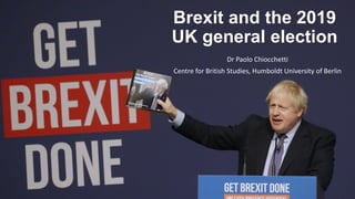 Brexit and the 2019
UK general election
Dr Paolo Chiocchetti
Centre for British Studies, Humboldt University of Berlin
 