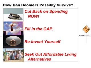 How Can Boomers Possibly Survive? Cut Back on Spending NOW! Fill in the GAP. Re-Invent Yourself Seek Out Affordable Living Alternatives 
