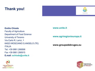 Thank you!




Emilio Chiodo                  www.unite.it
Faculty of Agriculture
Department of Food Science
University of Teramo           www.agriregionieuropa.it
Via Carlo R. Lerici, 1
64023 MOSCIANO S.ANGELO (TE)
                               www.groupedebruges.eu
ITALIA
Tel. +39 0861.266898
Fax +39 0861.266915
E.mail: echiodo@unite.it
 