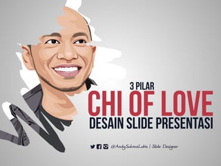 CHI OF LOVE
3 PILAR
DESAIN SLIDE PRESENTASI
@AndySukmaLubis | Slide Designer
 