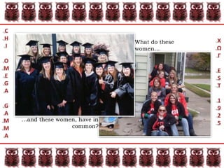 CHIOMEGAGAMMAΧΩΓEST1925What do these women……and these women, have in common?
