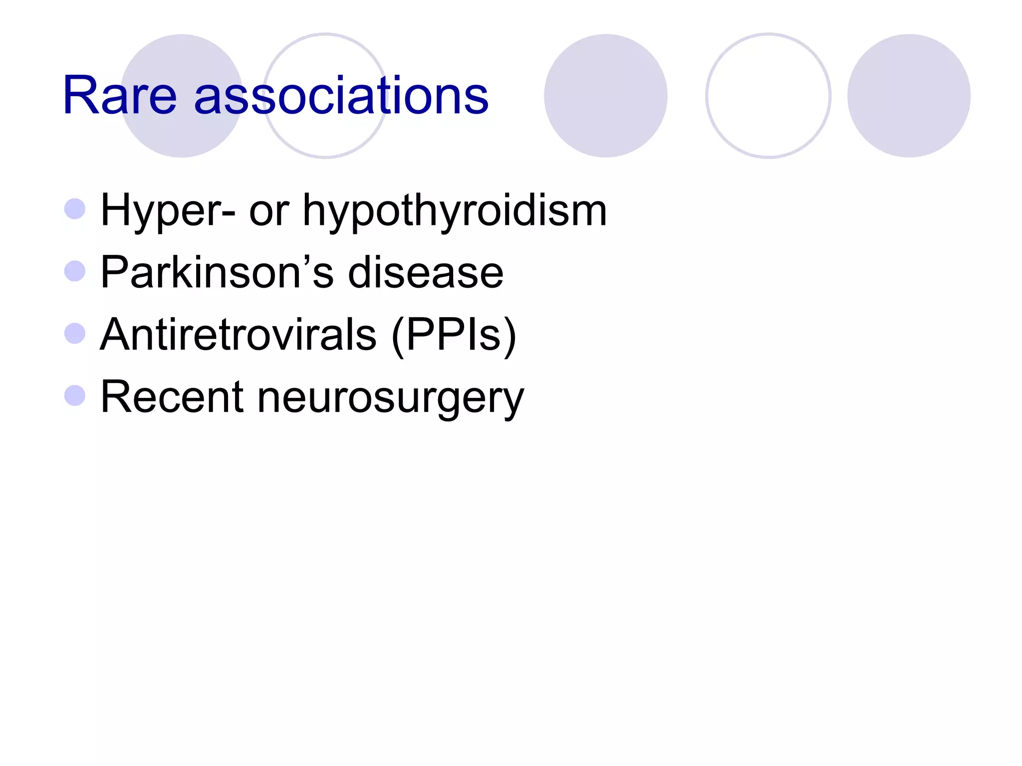 Rare associations Hyper- or hypothyroidism Parkinson’s disease Antiretrovirals (PPIs) Recent neurosurgery 