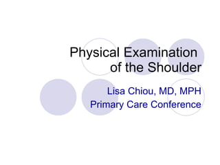 Physical Examination  of the Shoulder Lisa Chiou, MD, MPH Primary Care Conference 
