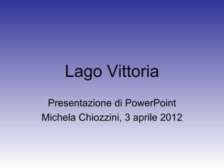 Lago Vittoria
 Presentazione di PowerPoint
Michela Chiozzini, 3 aprile 2012
 