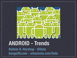 ANDROID - Trends
Batista R. Harahap - @tista
bango29.com - urbanesia.com/tista
 