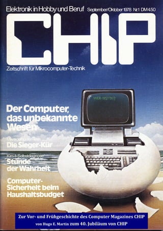 Zur Vor- und Frühgeschichte des Computer Magazines CHIP
von Hugo E. Martin zum 40. Jubiläum von CHIP
 