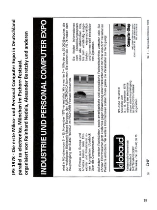 IPE
1978
-
Die
erste
Mikro-
und
Personal
Computer
Expo
in
Deutschland
parallel
zu
electronica,
München
im
Pschorr-Festsaal.
organisiert
von
Reinhard
Nedela,
Alexander
Baretzky
und
anderen
18
 