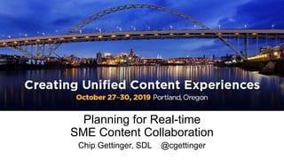 Planning for Real-time
SME Content Collaboration
Chip Gettinger, SDL @cgettinger
 