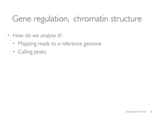 Sebastian Schmeier
Gene regulation, chromatin structure
• How do we analyse it?
• Mapping reads to a reference genome
• Calling peaks
3
 
