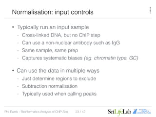 Phil Ewels - Bioinformatics Analysis of ChIP-Seq / 42
Normalisation & quality control
• What we expect to see:
• Assumptio...