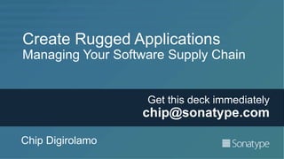 Create Rugged Applications
Managing Your Software Supply Chain
Chip Digirolamo
Get this deck immediately
chip@sonatype.com
 