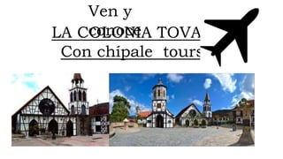 LA COLONIA TOVAR
Con chípale tours
Ven y
conoce
 