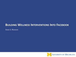 Building Wellness Interventions Into Facebook Sean A. Munson 