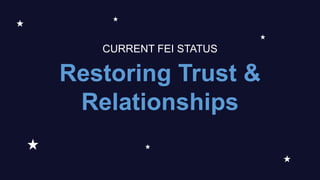 Restoring Trust &
Relationships
CURRENT FEI STATUS
 