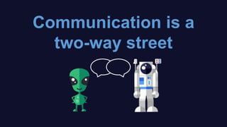 Communication is a
two-way street
 