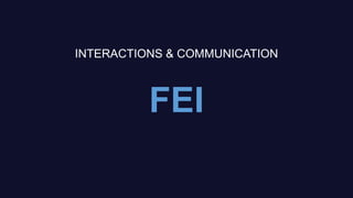 FEI
INTERACTIONS & COMMUNICATION
 