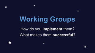 Working Groups
How do you implement them?
What makes them successful?
 