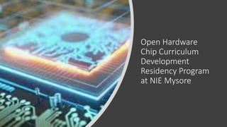 Open Hardware
Chip Curriculum
Development
Residency Program
at NIE Mysore
 