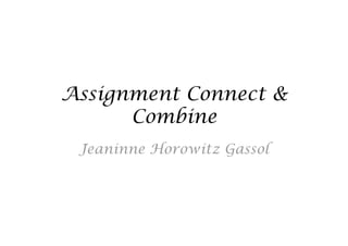 Assignment Connect &
      Combine
 Jeaninne Horowitz Gassol
 