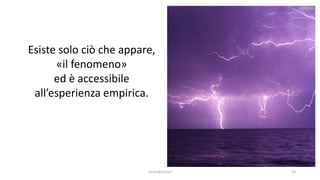 chi é persona? 23
Esiste solo ciò che appare,
«il fenomeno»
ed è accessibile
all’esperienza empirica.
 