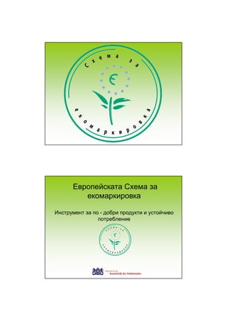 Европейската Схема за
         екомаркировка

Инструмент за по - добри продукти и устойчиво
                потребление
 