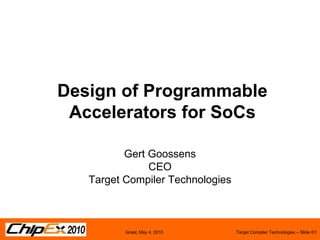 Design of Programmable Accelerators for SoCs Gert Goossens CEO Target Compiler Technologies 