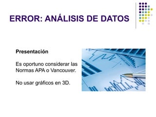 ERROR: ANÁLISIS DE DATOS
Presentación
Es oportuno considerar las
Normas APA o Vancouver.
No usar gráficos en 3D.
 