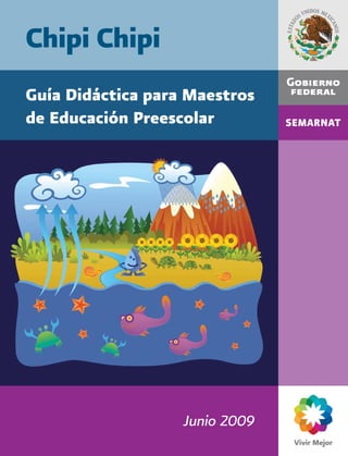 Chipi Chipi
                               Guía Didáctica para Maestros
                               de Educación Preescolar




             www.imta.gob.mx
                                                  Junio 2009
www.conagua.gob.mx
 