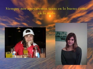 Siempre nos apoyaremos tanto en lo bueno como en lo malo 