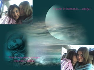 A parte de hermanas….amigas Pase lo que pase, siempre estaremos unidas