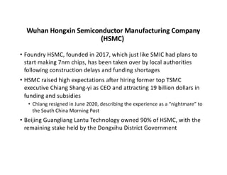 Wuhan Hongxin Semiconductor Manufacturing Company
(HSMC)
• Foundry HSMC, founded in 2017, which just like SMIC had plans t...