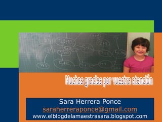 Sara Herrera Ponce
              LOGO
   saraherreraponce@gmail.com
www.elblogdelamaestrasara.blogspot.com
 