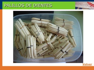PALILLOS DE DIENTES




                      Volver
 