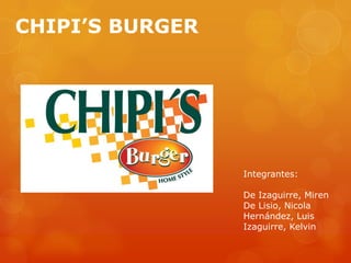 CHIPI’S BURGER
Integrantes:
De Izaguirre, Miren
De Lisio, Nicola
Hernández, Luis
Izaguirre, Kelvin
 