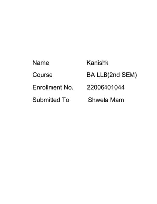 Name Kanishk
Course BA LLB(2nd SEM)
Enrollment No. 22006401044
Submitted To Shweta Mam
 