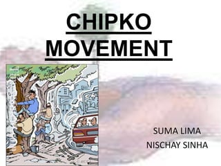 CHIPKO
MOVEMENT


       SUMA LIMA
      NISCHAY SINHA
 