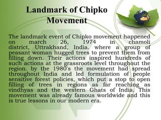 Landmark of Chipko
Movement
The landmark event of Chipko movement happened
on
march
26,
1974
in
chamoli
district, Uttrakha...