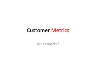 Customer Metrics What works? 