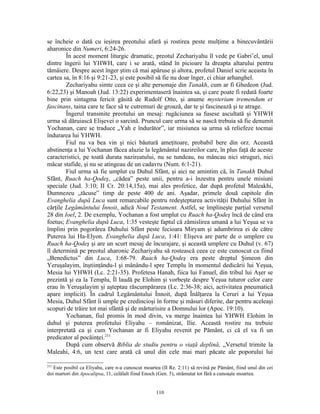 se încheie o dată cu ieşirea preotului afară şi rostirea peste mulţime a binecuvântării
aharonice din Numeri, 6:24-26.
        În acest moment liturgic dramatic, preotul Zechariyahu îl vede pe Gabri’el, unul
dintre îngerii lui YHWH, care i se arată, stând în picioare la dreapta altarului pentru
tămâiere. Despre acest înger ştim că mai apăruse şi altora, profetul Daniel scrie aceasta în
cartea sa, în 8:16 şi 9:21-23, şi este posibil să fie nu doar înger, ci chiar arhanghel.
        Zechariyahu simte ceea ce şi alte personaje din Tanakh, cum ar fi Ghedeon (Jud.
6:22,23) şi Manoah (Jud. 13:22) experimentaseră înaintea sa, şi care poate fi redată foarte
bine prin sintagma fericit găsită de Rudolf Otto, şi anume mysterium tremendum et
fascinans, taina care te face să te cutremuri de groază, dar te şi fascinează şi te atrage.
        Îngerul transmite preotului un mesaj: rugăciunea sa fusese ascultată şi YHWH
urma să dăruiască Elişevei o sarcină. Pruncul care urma să se nască trebuia să fie denumit
Yochanan, care se traduce „Yah e îndurător”, iar misiunea sa urma să reliefeze tocmai
îndurarea lui YHWH.
        Fiul nu va bea vin şi nici băutură ameţitoare, probabil bere din orz. Această
abstinenţa a lui Yochanan făcea aluzie la legământul nazireilor care, în plus faţă de aceste
caracteristici, pe toată durata nazireatului, nu se tundeau, nu mâncau nici struguri, nici
măcar stafide, şi nu se atingeau de un cadavru (Num. 6:1-21).
        Fiul urma să fie umplut cu Duhul Sfânt, şi aici ne amintim că, în Tanakh Duhul
Sfânt, Ruach ha-Qodeş, „cădea” peste unii, pentru a-i înzestra pentru unele misiuni
speciale (Jud. 3:10; II Cr. 20:14,15a), mai ales profetice, dar după profetul Maleakhi,
Dumnezeu „tăcuse” timp de peste 400 de ani. Aşadar, primele două capitole din
Evanghelia după Luca sunt remarcabile pentru redeşteptarea activităţii Duhului Sfânt în
cărţile Legământului Înnoit, adică Noul Testament. Astfel, se împlineşte parţial versetul
28 din Ioel, 2. De exemplu, Yochanan a fost umplut cu Ruach ha-Qodeş încă de când era
foetus; Evanghelia după Luca, 1:35 vesteşte faptul că zămislirea umană a lui Yeşua se va
împlini prin pogorârea Duhului Sfânt peste fecioara Miryam şi adumbrirea ei de către
Puterea lui Ha-Elyon. Evanghelia după Luca, 1:41: Elişeva are parte de o umplere cu
Ruach ha-Qodeş şi are un scurt mesaj de încurajare, şi această umplere cu Duhul (v. 67)
îl determină pe preotul aharonic Zechariyahu să rostească ceea ce este cunoscut ca fiind
„Benedictus” din Luca, 1:68-79. Ruach ha-Qodeş era peste dreptul Şimeon din
Yeruşalayim, înştiinţându-l şi mânându-l spre Templu în momentul dedicării lui Yeşua,
Mesia lui YHWH (Lc. 2:21-35). Profetesa Hanah, fiica lui Fanuel, din tribul lui Aşer se
prezintă şi ea la Templu, Îl laudă pe Elohim şi vorbeşte despre Yeşua tuturor celor care
erau în Yeruşalayim şi aşteptau răscumpărarea (Lc. 2:36-38; aici, activitatea pneumatică
apare implicit). În cadrul Legământului Înnoit, după Înălţarea la Ceruri a lui Yeşua
Mesia, Duhul Sfânt îi umple pe credincioşi în forme şi măsuri diferite, dar pentru aceleaşi
scopuri de trăire tot mai sfântă şi de mărturisire a Domnului lor (Apoc. 19:10).
        Yochanan, fiul promis în mod divin, va merge înaintea lui YHWH Elohim în
duhul şi puterea profetului Eliyahu – românizat, Ilie. Această rostire nu trebuie
interpretată ca şi cum Yochanan ar fi Eliyahu revenit pe Pământ, ci că el va fi un
predicator al pocăinţei.233
        După cum observă Biblia de studiu pentru o viaţă deplină, „Versetul trimite la
Maleahi, 4:6, un text care arată că unul din cele mai mari păcate ale poporului lui

233
   Este posibil ca Eliyahu, care n-a cunoscut moartea (II Re. 2:11) să revină pe Pământ, fiind unul din cei
doi martori din Apocalipsa, 11, celălalt fiind Enoch (Gen. 5), strămutat tot fără a cunoaşte moartea.


                                                   110
 