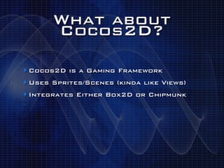 What about
       Cocos2D?

‣ Cocos2D is a Gaming Framework
‣ Uses Sprites/Scenes (kinda like Views)
‣ Integrates Either Box2D or Chipmunk
 