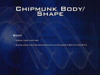 Chipmunk Body/
      Shape

‣ Body
 ‣ Used for motion
 ‣ Acceleration/Mass/Momentum/Energy/Rotation/Etc
 