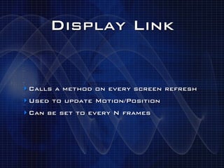 Display Link


‣ Calls a method on every screen refresh
‣ Used to update Motion/Position
‣ Can be set to every N frames
 