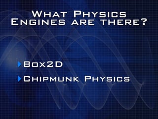 What Physics
Engines are there?


‣Box2D
‣Chipmunk Physics
 