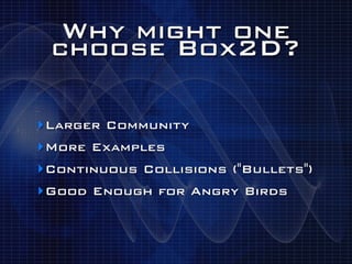 Why might one
 choose Box2D?

‣Larger Community
‣More Examples
‣Continuous Collisions ("Bullets")
‣Good Enough for Angry Birds
 
