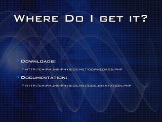 Where Do I get it?


‣ Downloads:
 ‣ http://chipmunk-physics.net/downloads.php
‣ Documentation:
 ‣ http://chipmunk-physics.net/documentation.php
 
