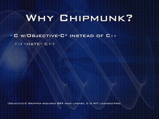 Why Chipmunk?
 ‣ C w/Objective-C* instead of C++
    ‣ //I *HATE* C++




*Objective-C Wrapper requires $89 indie license, C is MIT licensed/Free
 