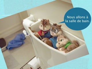 Nous allons à
la salle de bain.
 