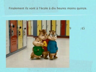 Finalement ils vont à l’école à dix heures moins quinze.




                                           9       :45
 