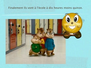 Finalement ils vont à l’école à dix heures moins quinze.




                                           9       :45
 