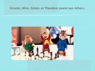Ensuite, Alivn, Simon, et Theodore jouent aux échecs.
 